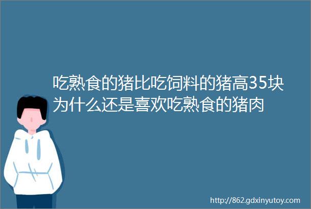 吃熟食的猪比吃饲料的猪高35块为什么还是喜欢吃熟食的猪肉