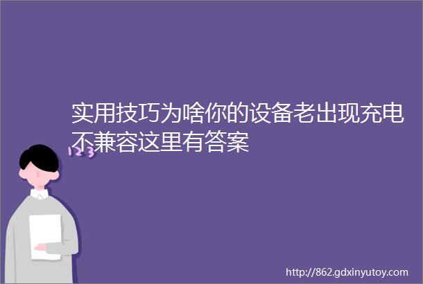 实用技巧为啥你的设备老出现充电不兼容这里有答案