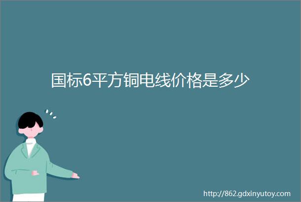 国标6平方铜电线价格是多少